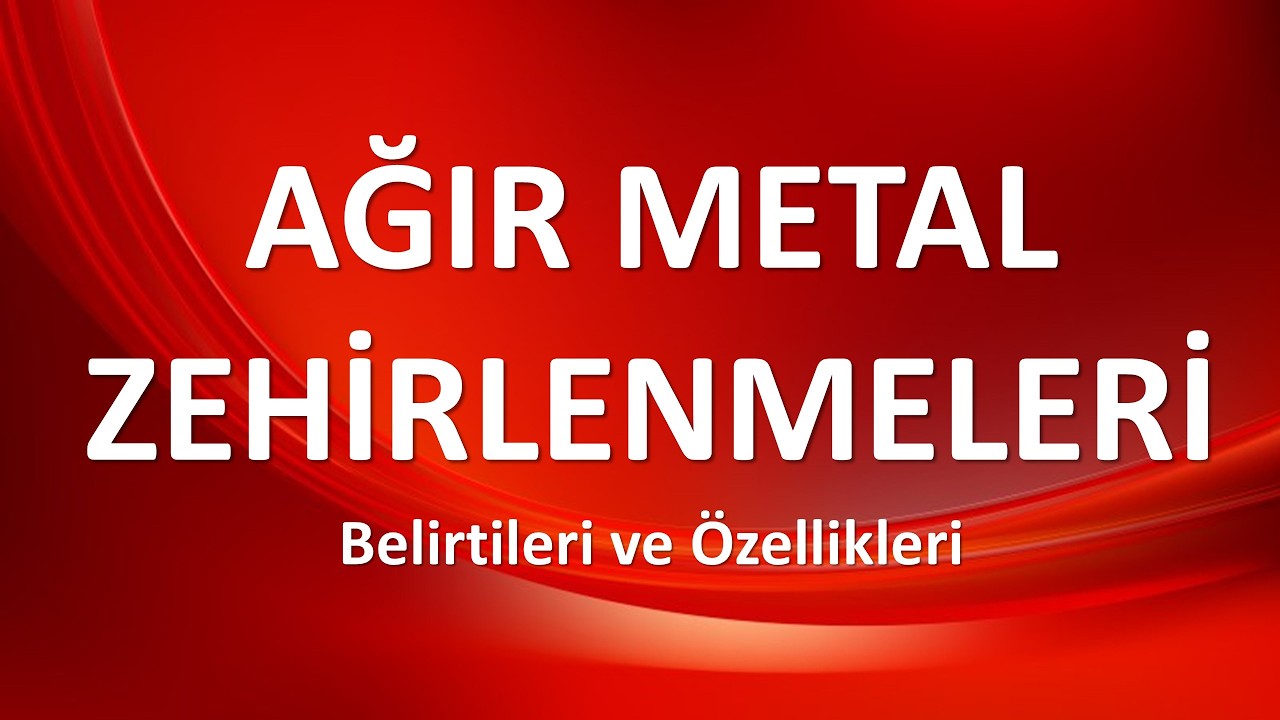 AĞIR METAL ZEHİRLENMELERİ Belirtileri ve Tedavisi