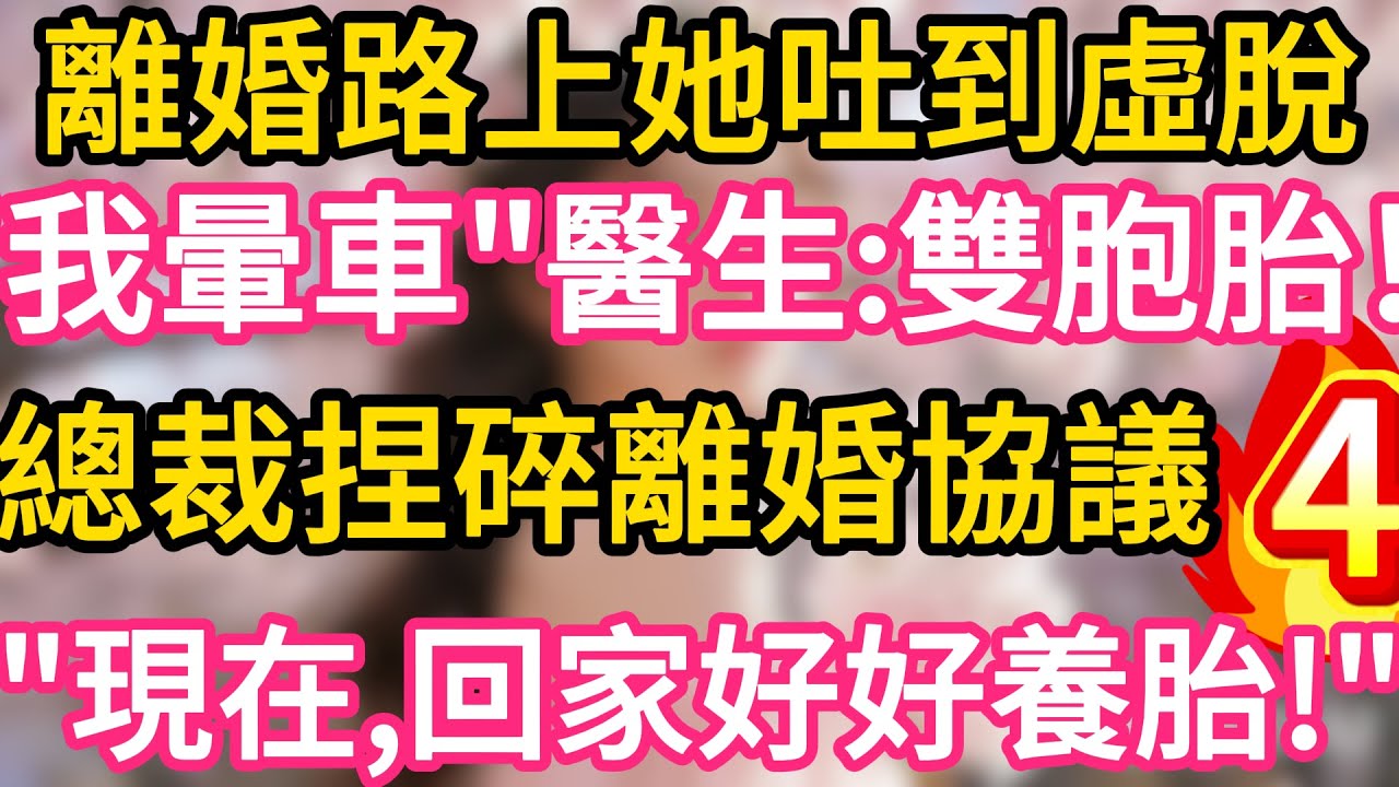 【04】離婚路上她吐到虛脫，“我是暈車”醫生笑：恭喜，雙胞胎！總裁冷笑捏碎離婚協議：現在，回家好好養胎！#故事#言情小說#一口氣看完#爽文