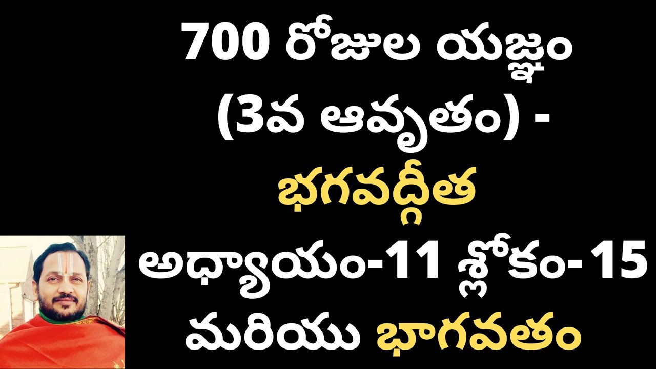 700 రోజుల యజ్ఞం (3వ ఆవృతం) - భగవద్గీత అధ్యాయం-11 : శ్లోకం- 15 మరియు భాగవతం