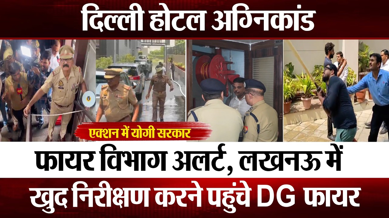 दिल्ली होटल अग्निकांड के बाद UP में फायर विभाग अलर्ट, Lucknow में खुद निरीक्षण करने पहुंचे DG Fire