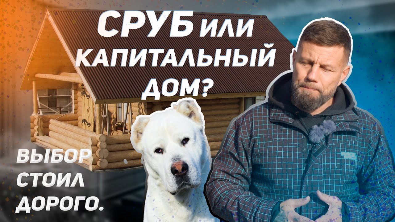 Сруб или капитальный дом? Выбор стоил мне очень дорого.