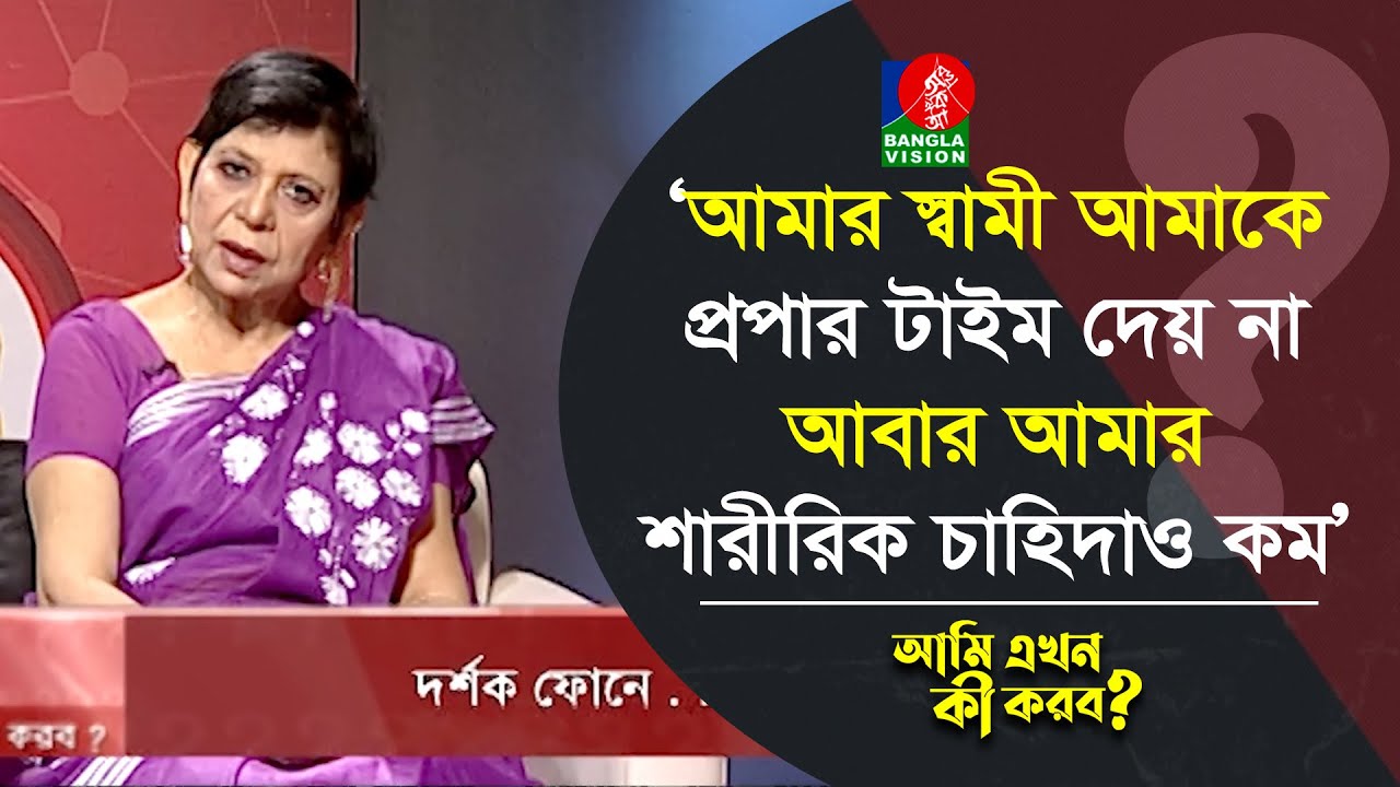 আমার স্বামী আমাকে প্রপার টাইম দেয় না, আবার আমার শারীরিক চাহিদাও কম | Ami Ekhon Ki Korbo?