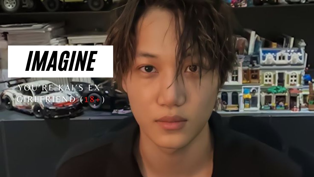 IMAGINE | YOU'RE KAI'S EX GIRLFRIEND (18+)