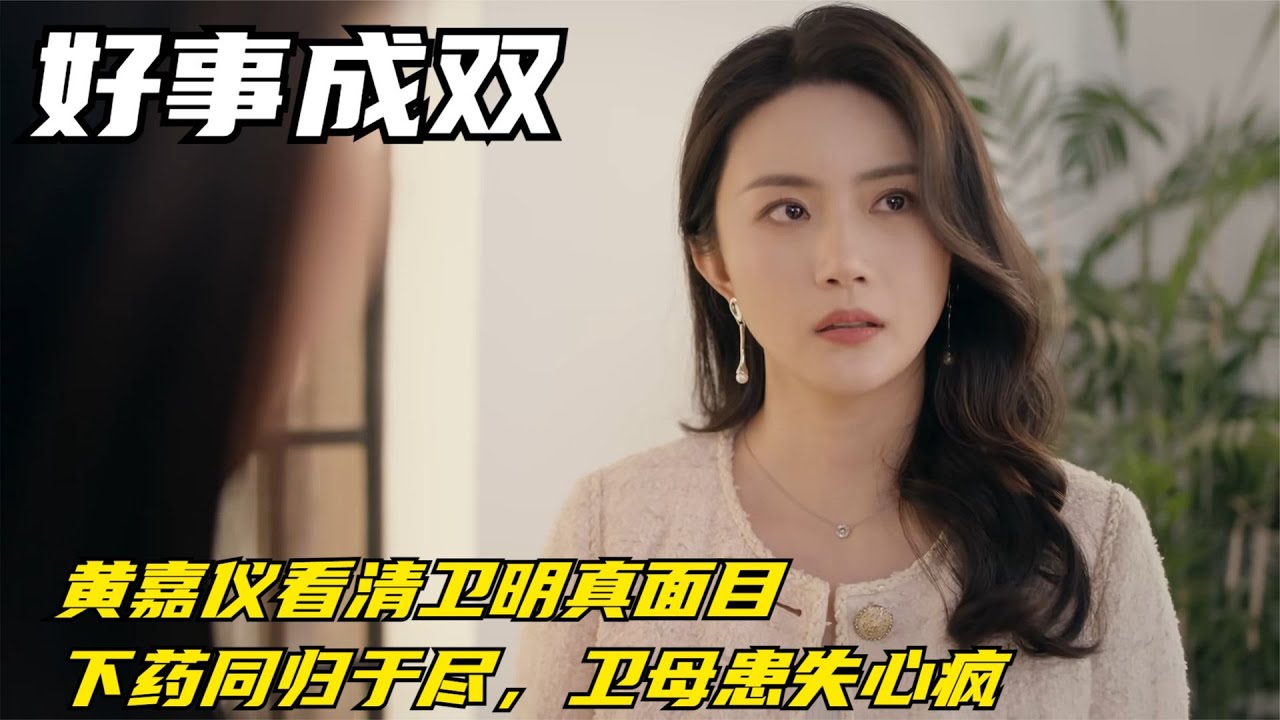 好事成双：黄嘉仪看清卫明真面目，下药同归于尽，卫母患失心疯