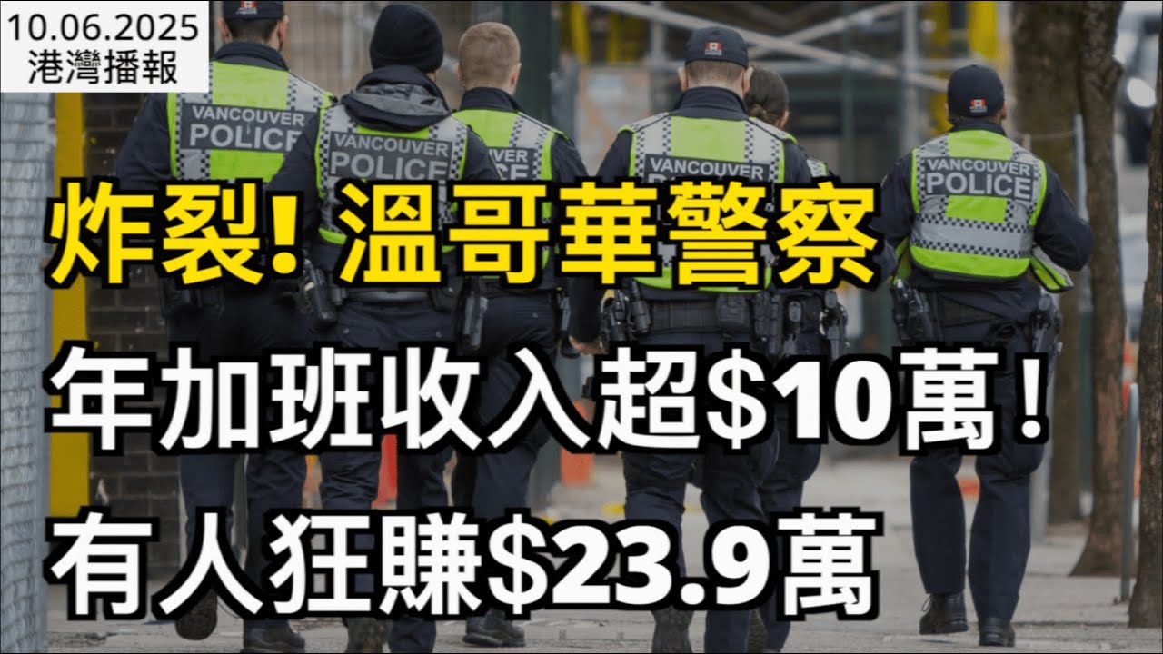 炸裂！47名溫哥華警察1年加班收入超$10萬 有人狂賺$23.9萬；又被印度人找到移民漏洞了；加移民和簽證深陷審查泥潭 中國申請人成重災區 （《港灣播報》20251006-2 JJJJ）