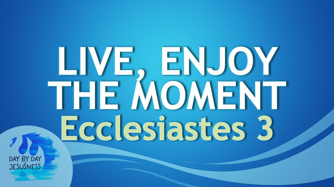 2025-09-03 Live, Enjoy The Moment ECCLESIASTES 3 - Ed Lapiz