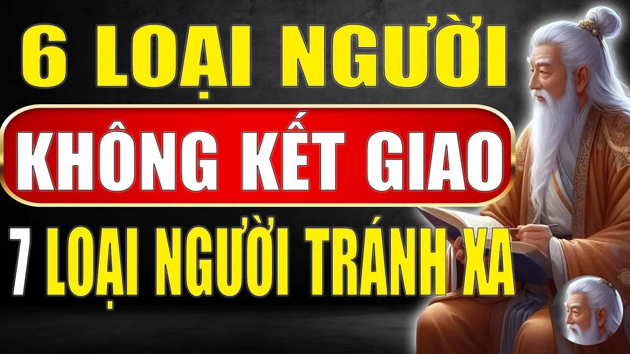 Cổ nhân tiết lộ - 6 Loại người không nên kết giao và 7 Loại người nên tránh xa_ Tinh Hoa Xưa