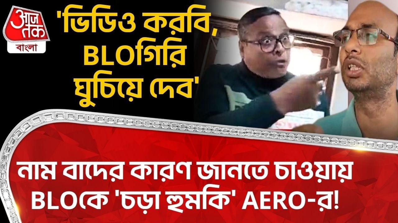 'ভিডিও করবি,BLOগিরি ঘুচিয়ে দেব', নাম বাদের কারণ জানতে চাওয়ায় BLOকে 'চড়া হুমকি' AERO-র! Bengal SIR