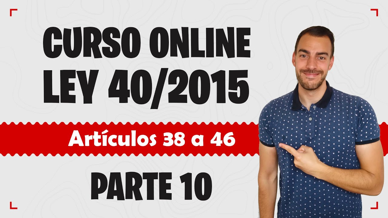 Parte 10 📚 LEY 40/2015 📚 Régimen Jurídico del Sector Público - CURSO GRATUITO - Artículos 38 a 46
