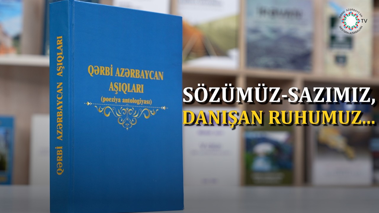 “QƏRBİ AZƏRBAYCAN AŞIQLARI - POEZİYA ANTOLOGİYASI” MİLLİ KİMLİYİMİZDİR.