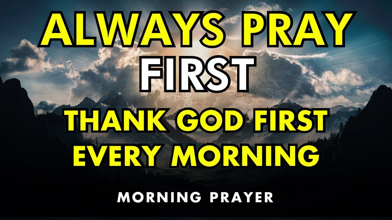 always pray first &ndash; begin each day with a song of gratitude to god