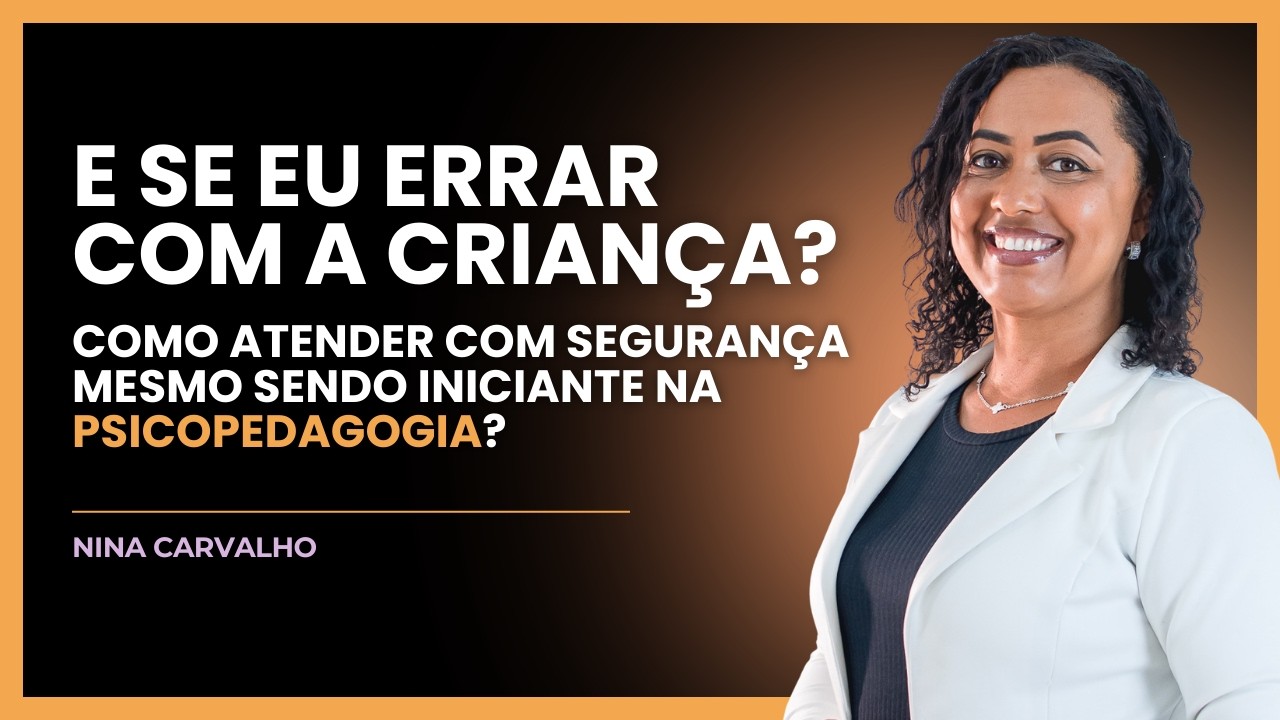 Psicopedagogia: E se eu errar com a criança? Como atender com segurança mesmo sendo iniciante?