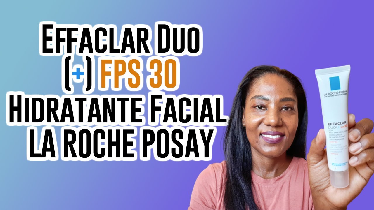 Effaclar Duo + FPS 30 Hidratante Facial  LA ROCHE POSAY - Resenha