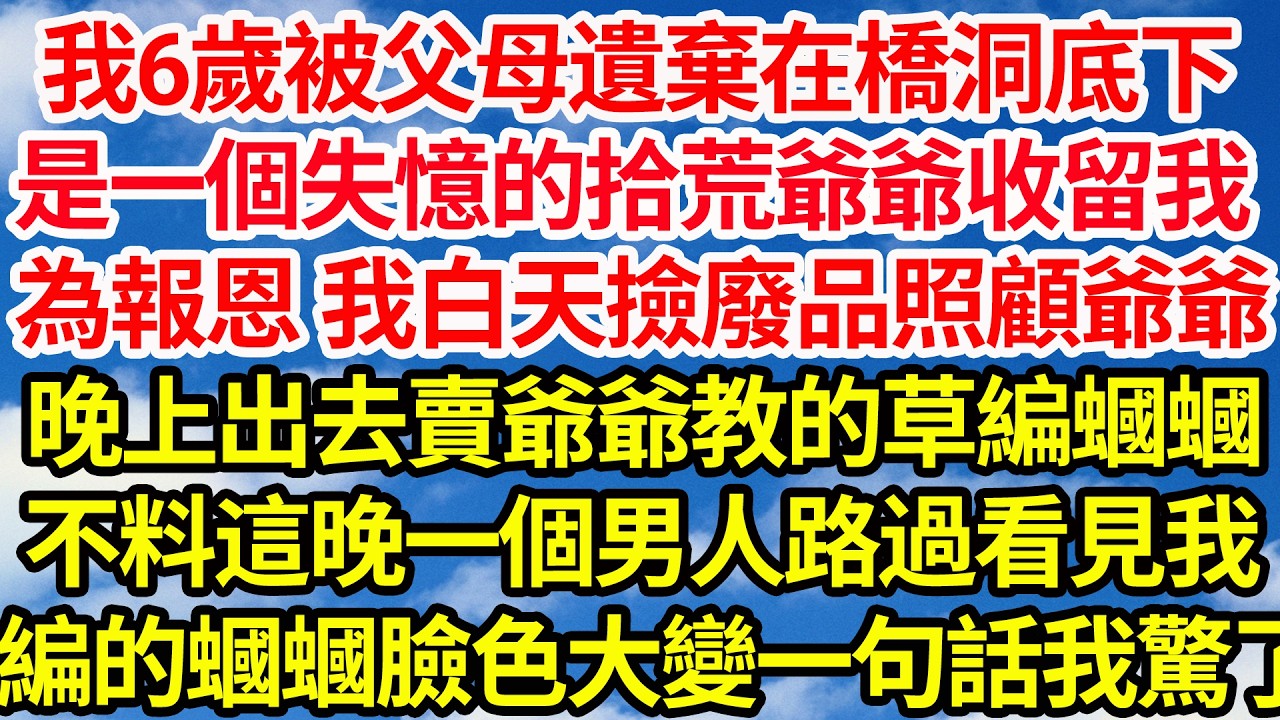 我6歲被父母遺棄在橋洞底下，是一個失憶的拾荒爺爺收留我，為報恩 我白天撿廢品照顧爺爺，晚上出去賣爺爺教的草編蟈蟈。不料這晚一個男人路過看見我，編的蟈蟈臉色大變一句話我驚了||笑看人生情感生活