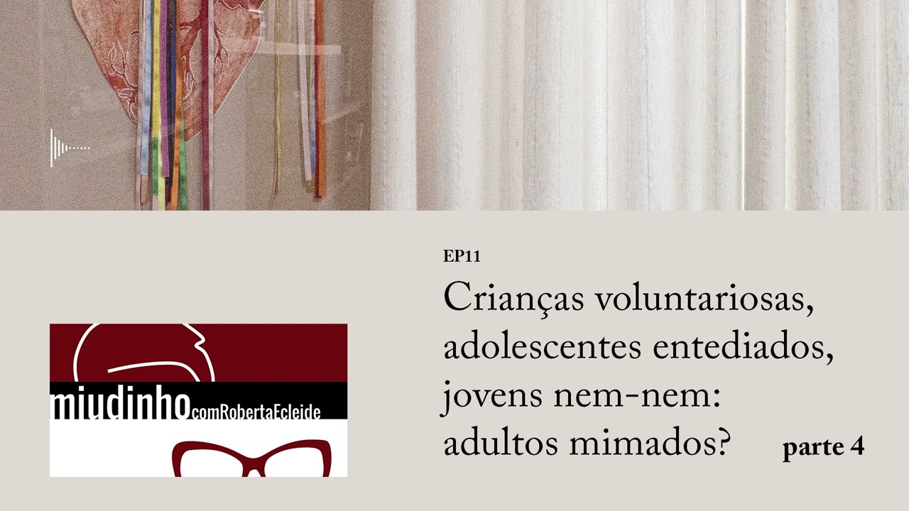 Miudinho ep11: Crianças voluntariosas, adolescentes entediados, jovens nem-nem adultos mimados? pt4