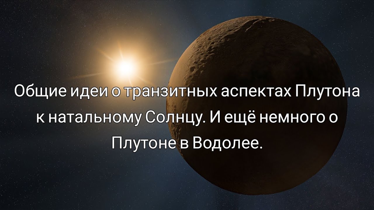 Общие идеи о транзитных аспектах Плутона к натальному Солнцу. И ещё немного о Плутоне в Водолее.