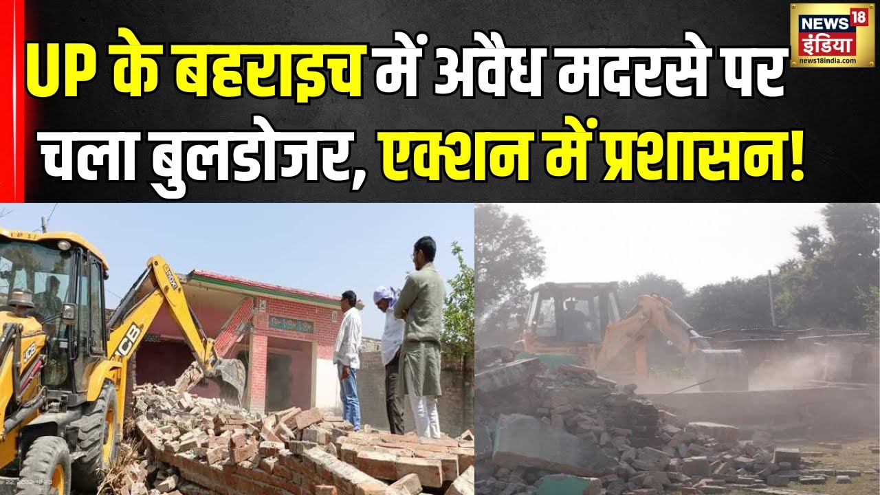 Bulldozer Action: बहराइच में अवैध मदरसा पर चला बुलडोजर, हाईकोर्ट के आदेश के बाद कार्रवाई!