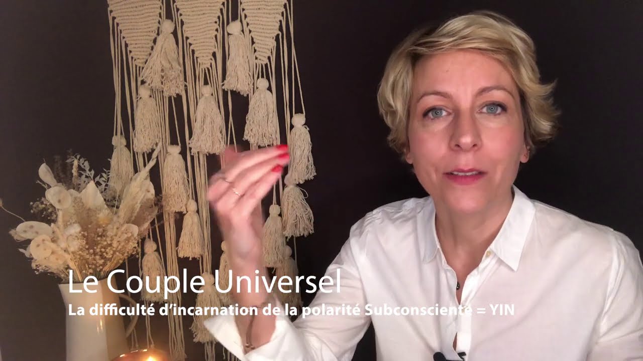 COUPLE UNIVERSEL - 121 : La difficulté d'incarnation de la polarité Subconsciente = YIN (& Web A...