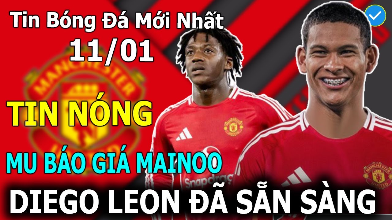 Tin Bóng Đá 11/01: MU Báo Giá Kobbie Mainoo, Diego Leon Sẵn Sàng Trở Thành Marcelo Mới Ở OTF