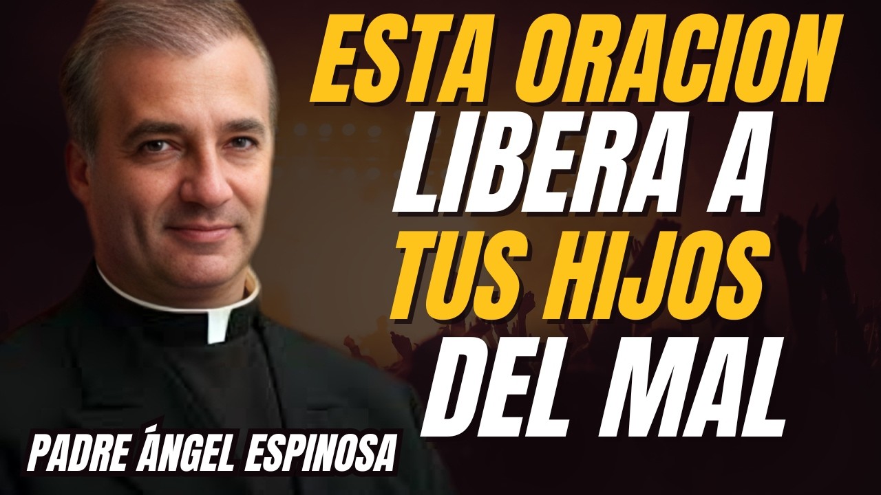 Oración para liberar a nuestros hijos de todas las cadenas ocultas | Padre Ángel Espinosa |