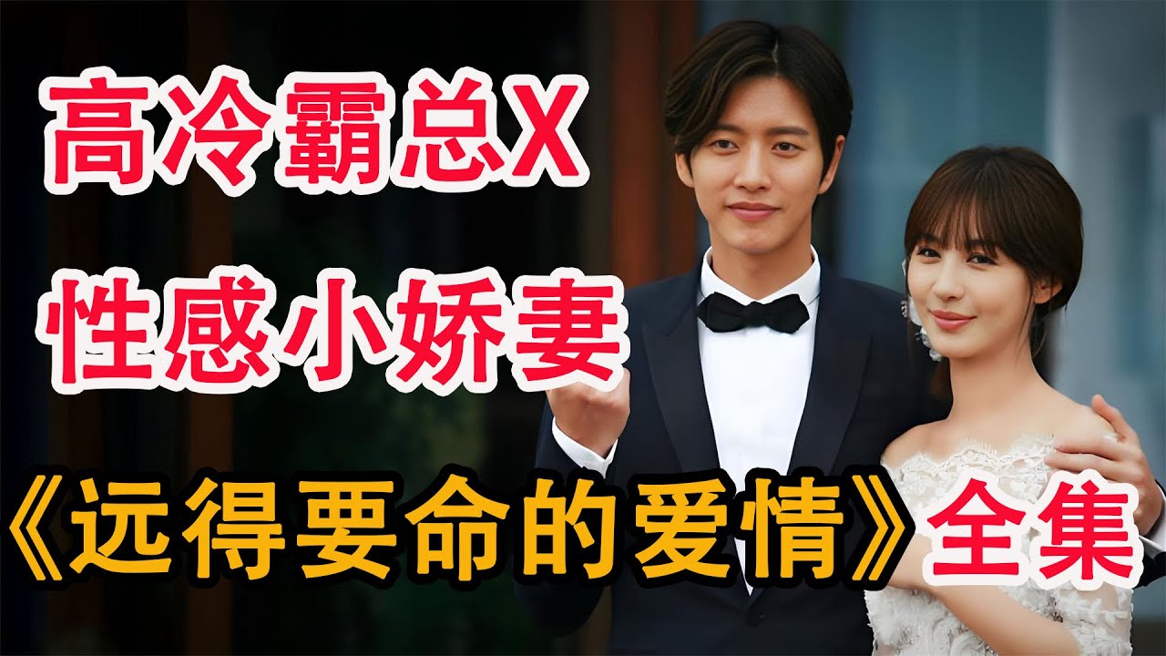超甜现偶！高冷总裁与灰姑娘意外同居，欢喜冤家碰撞出爱情火花；一口气看完《远得要命的爱情》全集