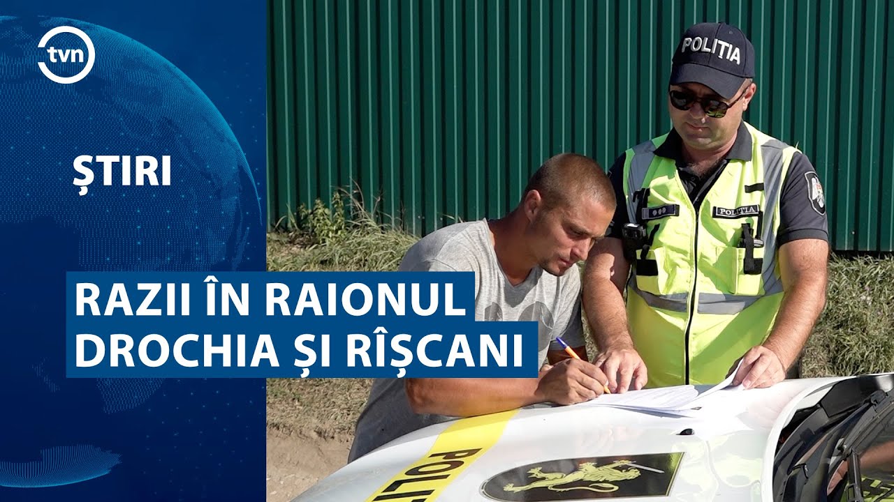 RAZII ÎN RAIONUL DROCHIA ȘI RÎȘCANI