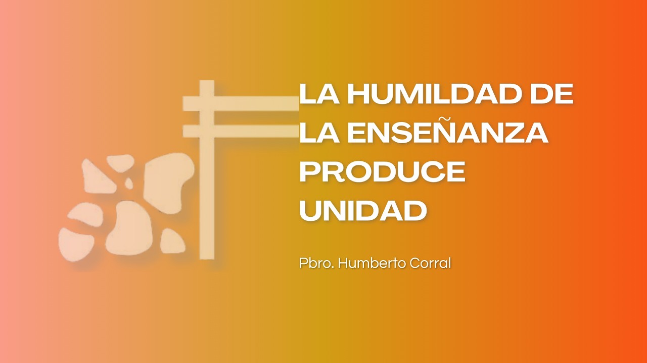 La humildad de la enseñanza produce unidad. Pbro. Humberto Corral. 22/02/2026