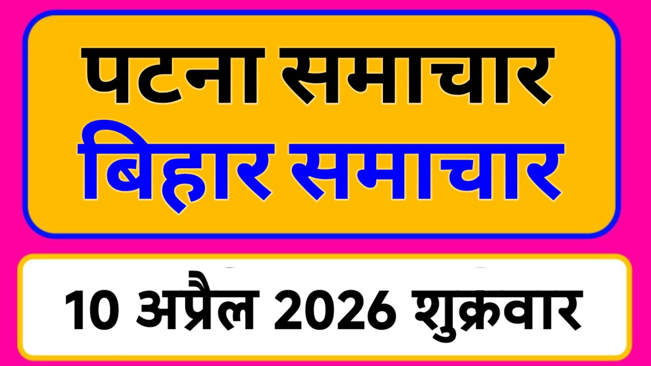 Bihar samachar प्रादेशिक समाचार | पटना समाचार | bihar News, Pradeshik samachar /10 अप्रैल 2026