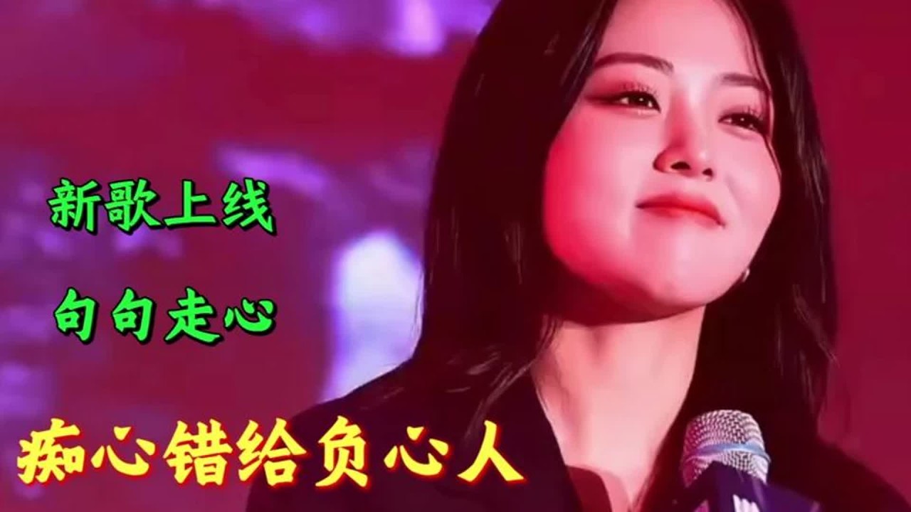新歌上线《痴心错给负心人》太好听了，听醉多少痴情人！