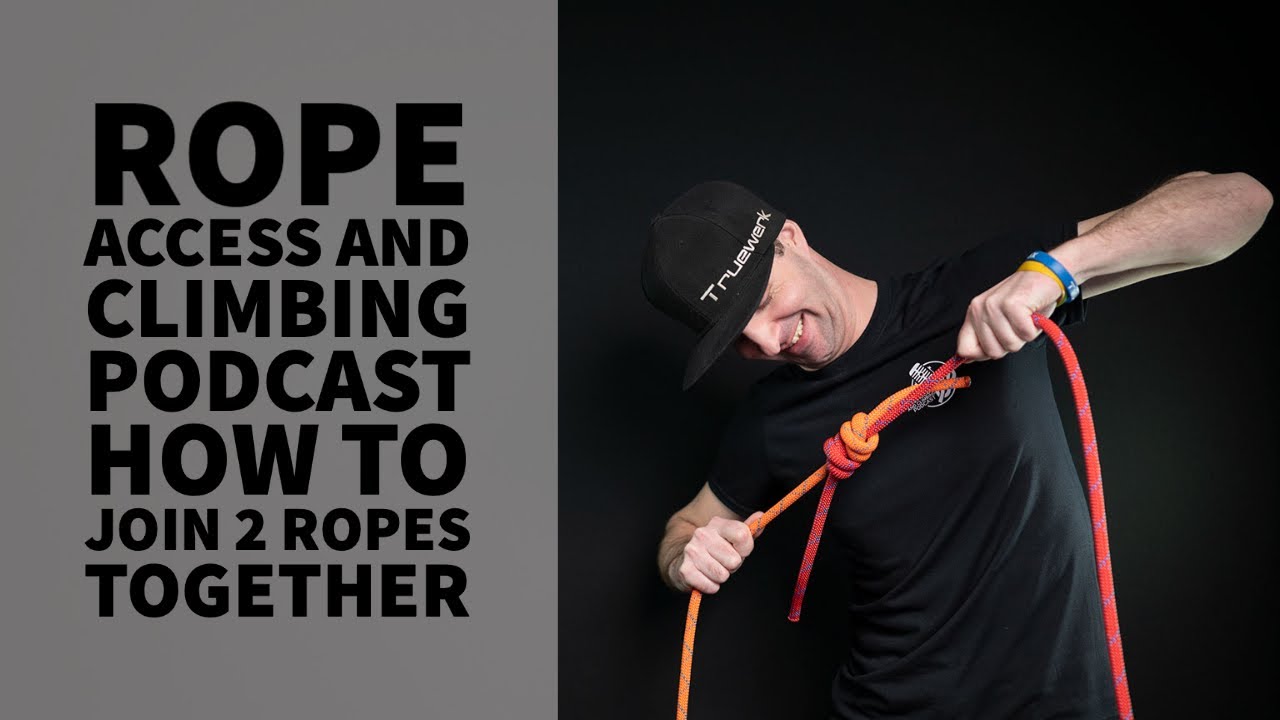 HOW TO JOIN 2 ROPES TOGETHER &ndash; TECH TALK - THE ROPE ACCESS AND CLIMBING PODCAST