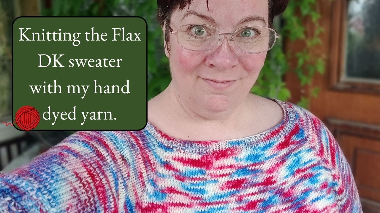 Knitting with my hand dyed yarn/Knitting the Flax DK sweater