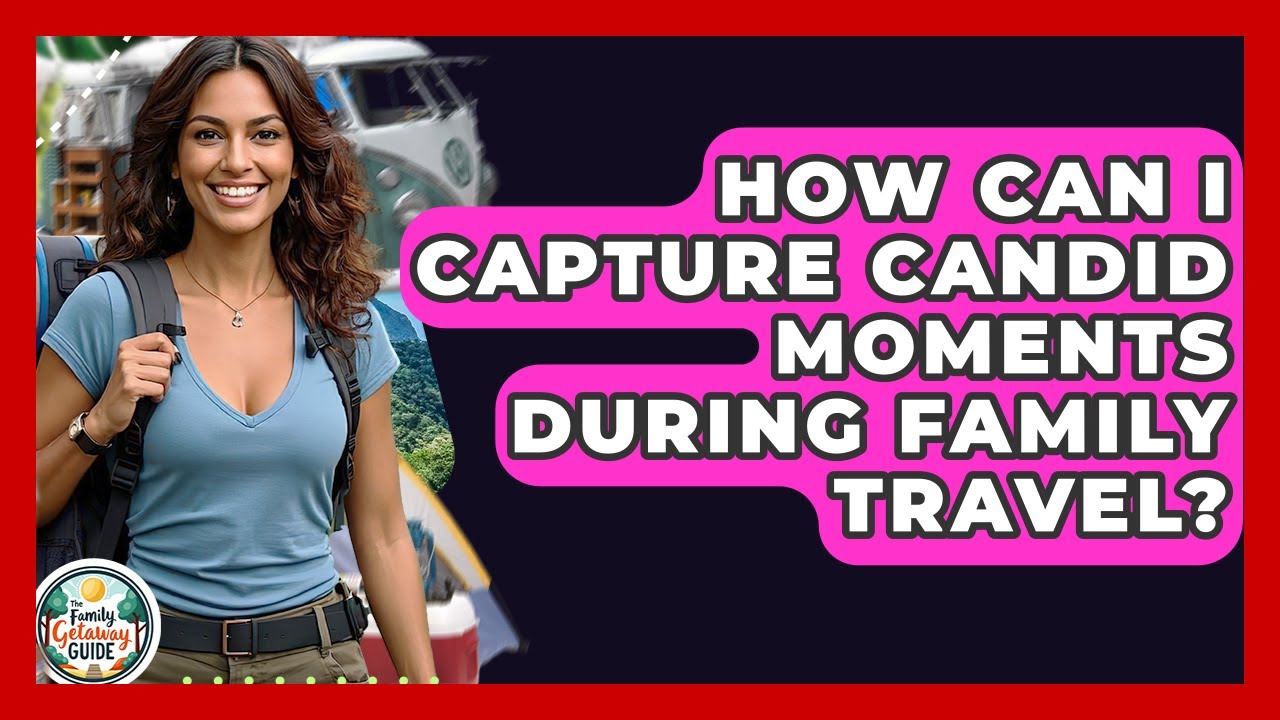 How Can I Capture Candid Moments During Family Travel? - The Family Getaway Guide
