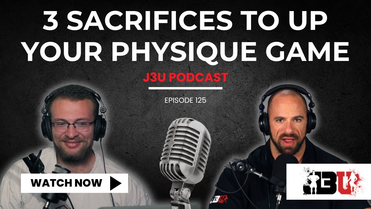 3 Sacrifices for a Great Physique - J3U Podcast // Eps.125