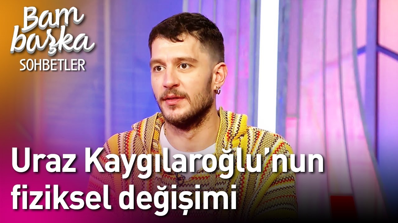 Bambaşka Sohbetler | Uraz Kaygılaroğlu'nun Fiziksel Değişimi