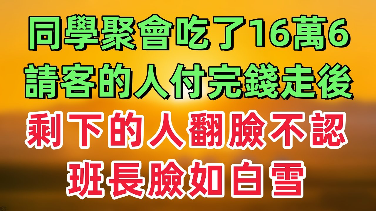 高中同學聚會吃了16萬6，請客的人付完錢走之後，剩下的人居然都選擇翻臉不認，班長臉如白雪！「情感故事」