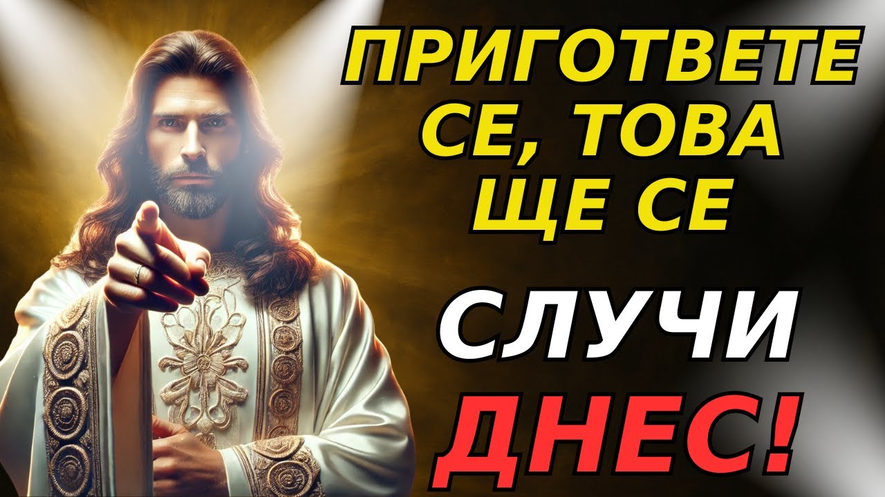 БОГ КАЗВА: ПРИГОТВЕТЕ СЕ, ТОВА ЩЕ СЕ СЛУЧИ ДНЕС!