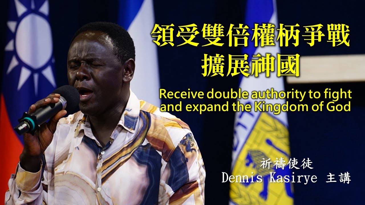領受雙倍權柄爭戰擴展神國 / 祈禱使徒Dennis Kasirye主講*信息版