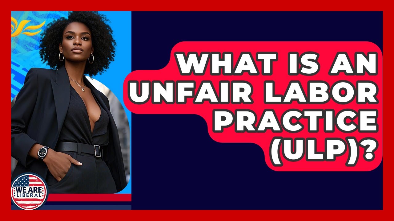 What Is An Unfair Labor Practice (ULP)? - We Are Liberal