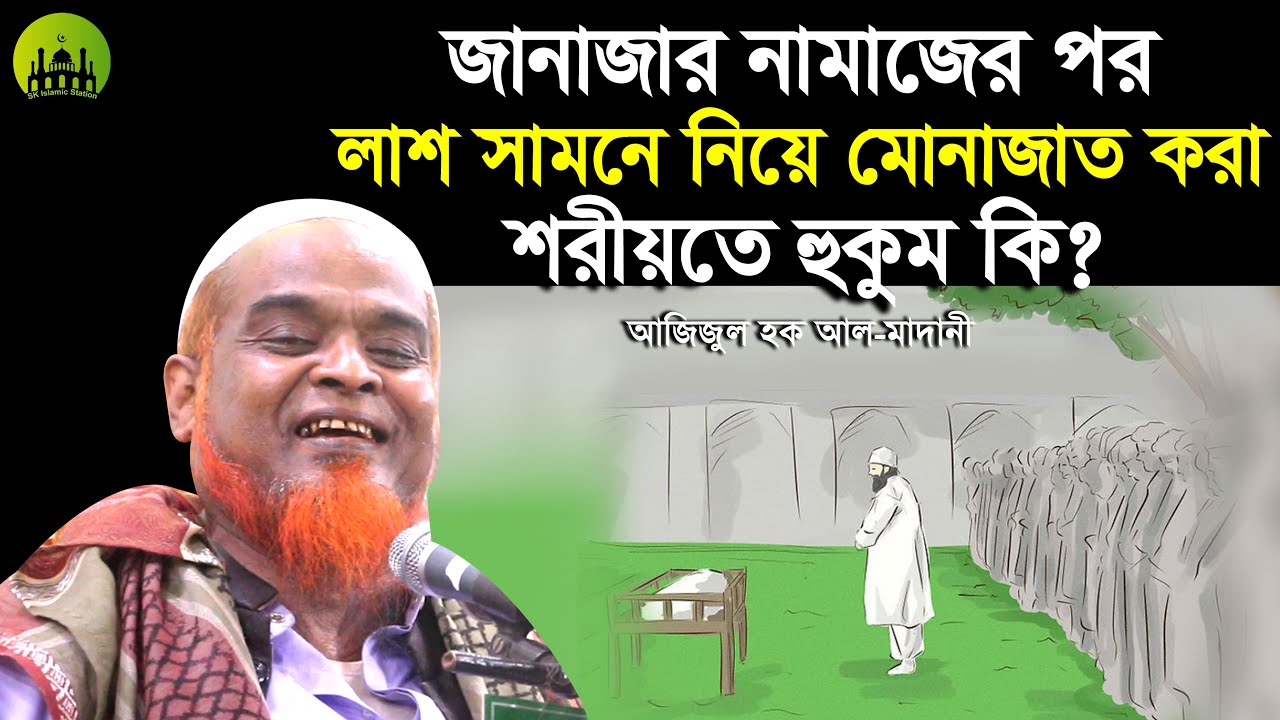 জানাজার নামাজের পর লাশ সামনে নিয়ে মোনাজাত করা শরীয়তে হুকুম কি? Azizul Haque Al Madani | আজিজুল হক
