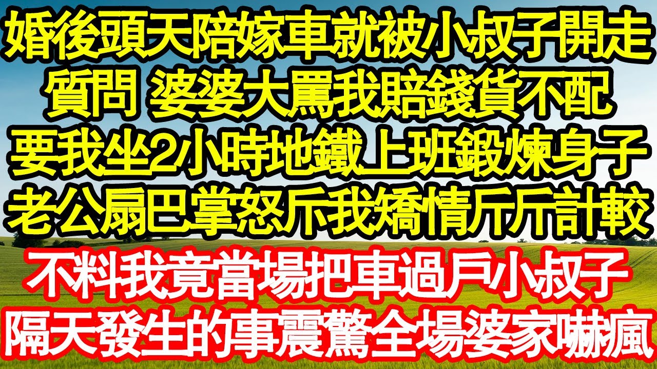 婚後頭天陪嫁車就被小叔子開走，質問 婆婆大罵我賠錢貨不配，要我坐2小時地鐵上班鍛煉身子，老公扇巴掌怒斥我矯情斤斤計較，不料我竟當場把車過戶小叔子真情故事會||老年故事||情感需求||愛情||家庭
