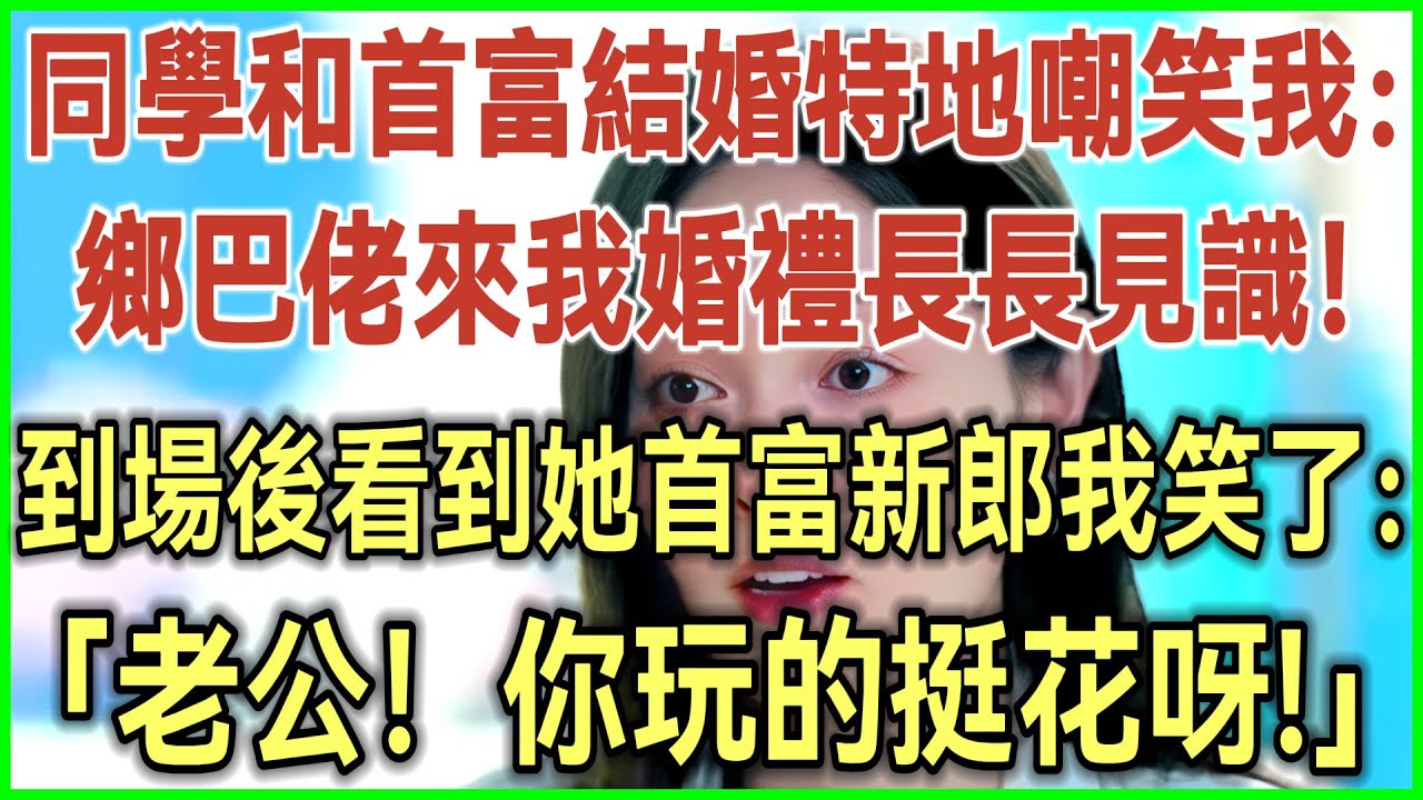 同学和首富结婚特地嘲笑我：乡巴佬来我婚礼长长见识！到场后看到她首富新郎我笑了：老公！你玩的挺花啊！完结爽文#为人处世#生活经验#情感故事
