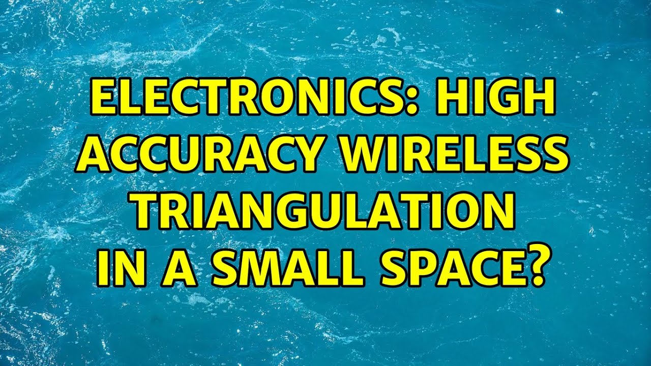 Electronics: High accuracy wireless triangulation in a small space? (4 Solutions!!)