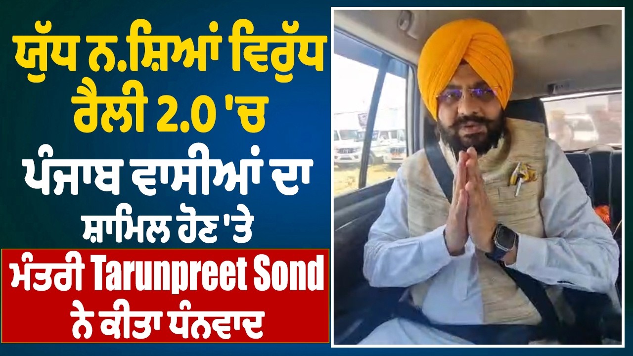 ਯੁੱਧ ਨਸ਼ਿਆਂ ਵਿਰੁੱਧ ਰੈਲੀ 2.0 'ਚ ਪੰਜਾਬ ਵਾਸੀਆਂ ਦਾ ਸ਼ਾਮਿਲ ਹੋਣ 'ਤੇ ਮੰਤਰੀ Tarunpreet Sond ਨੇ ਕੀਤਾ ਧੰਨਵਾਦ