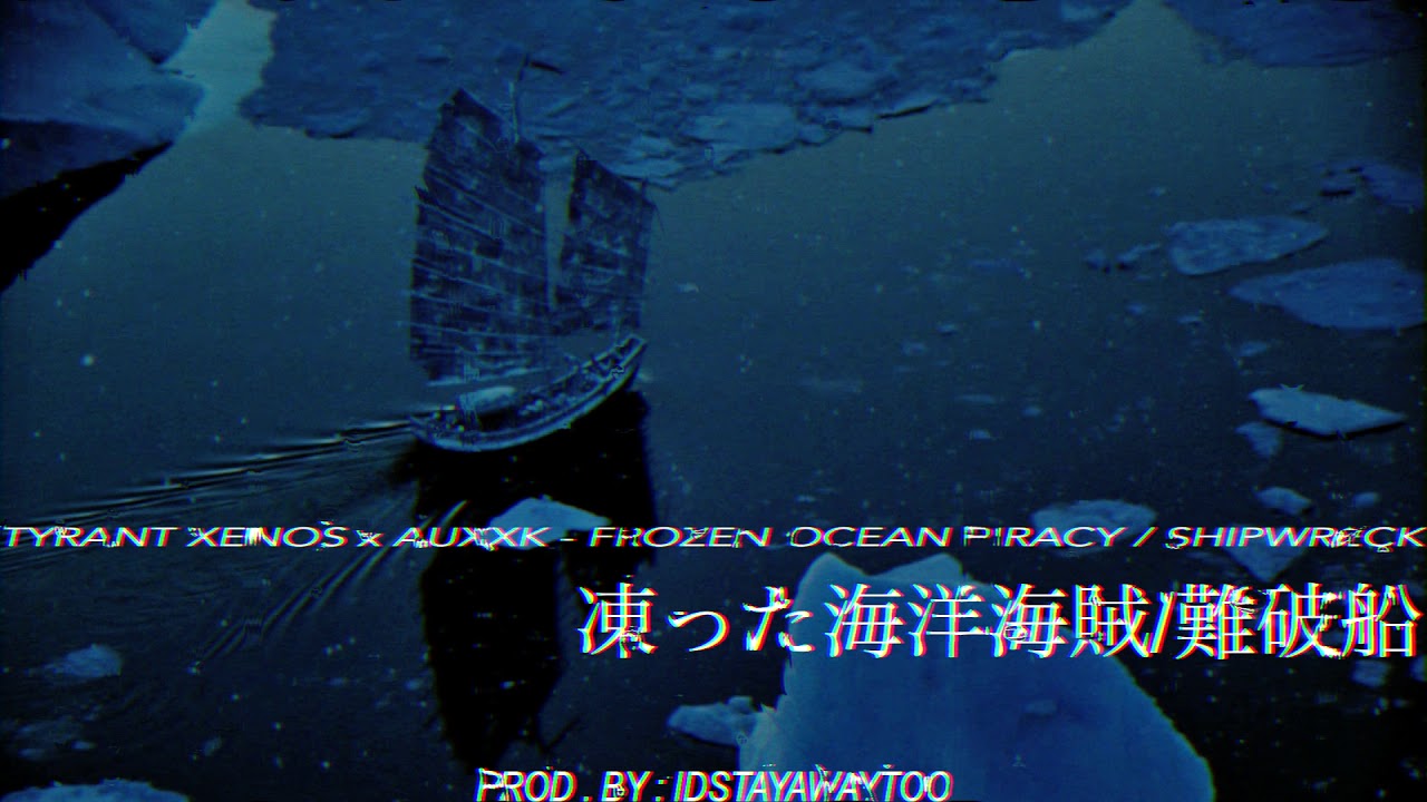 TYRANT XENOS x AUXXK - FROZEN OCEAN PIRACY / SHIPWRECK (PROD. BY : IDSTAYWAWAYTOO)