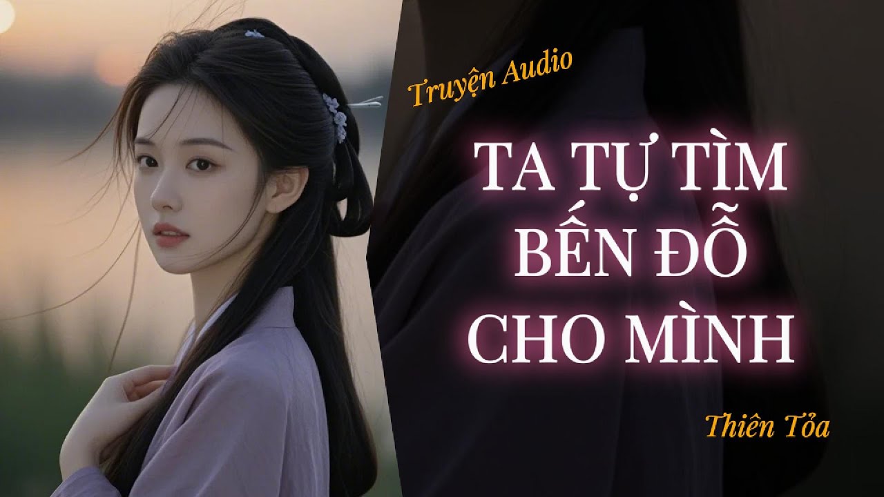 [Truyện Audio] TA TỰ TÌM BẾN ĐỖ CHO MÌNH || Thiên Tỏa