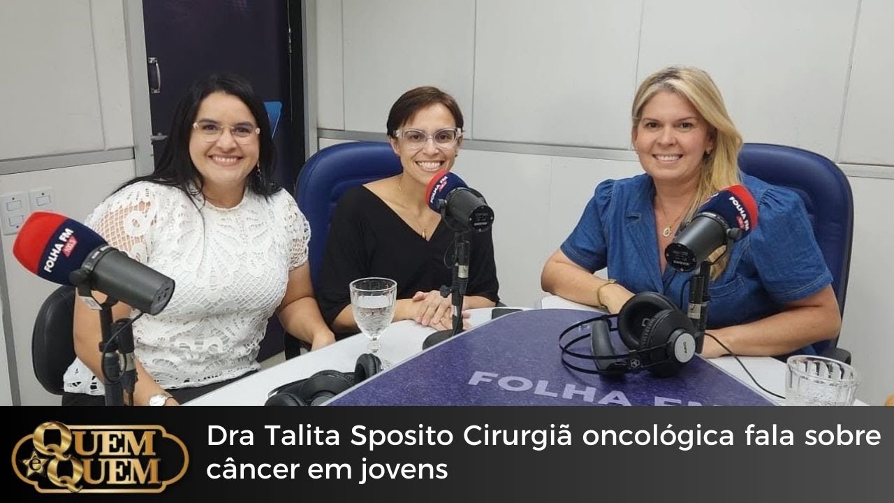 Quem é Quem: Dra Talita SpositoCirurgiã oncológica fala sobre câncer em jovens
