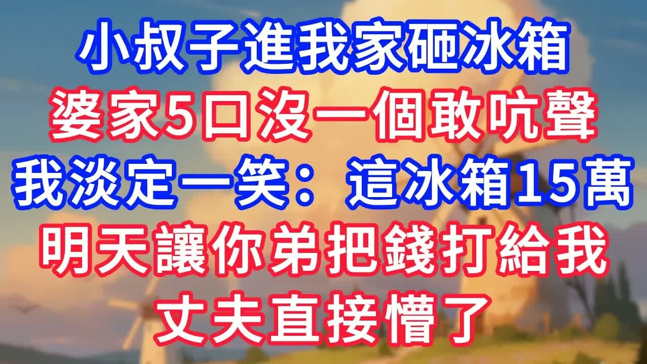 小叔子進我家砸我冰箱，婆家5口沒一個敢吭聲，我淡定一笑：這冰箱15萬，明天讓你弟把錢打給我，丈夫直接懵了！#故事分享 #小說#情感#婚姻#深夜淺讀 深夜淺讀#說故事