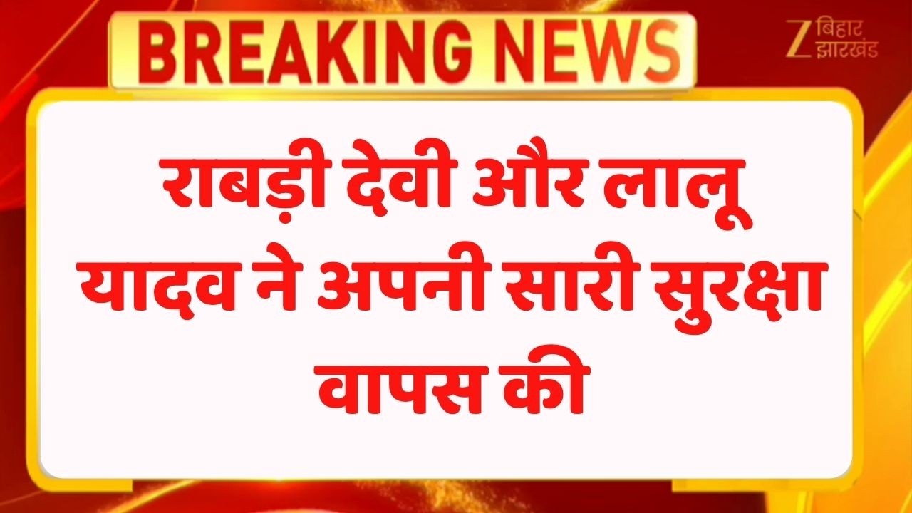 Lalu Yadav Family Security : राबड़ी देवी और लालू यादव ने अपनी सारी सुरक्षा वापस की
