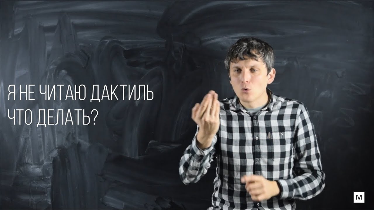 Я не читаю (не понимаю) дактиль!  Что делать?