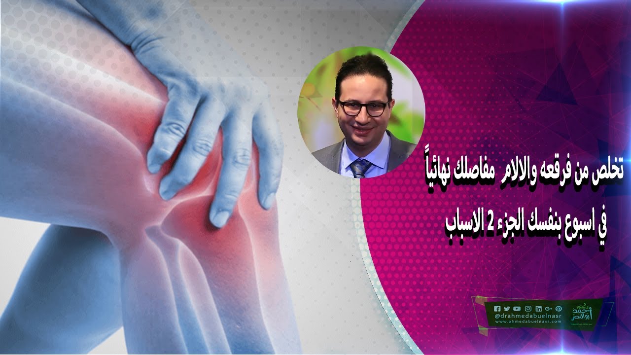 تخلص من فرقعه والالام  مفاصلك نهائياً في اسبوع بنفسك - الجزء 2 الاسباب - الدكتور أحمد أبو النصر